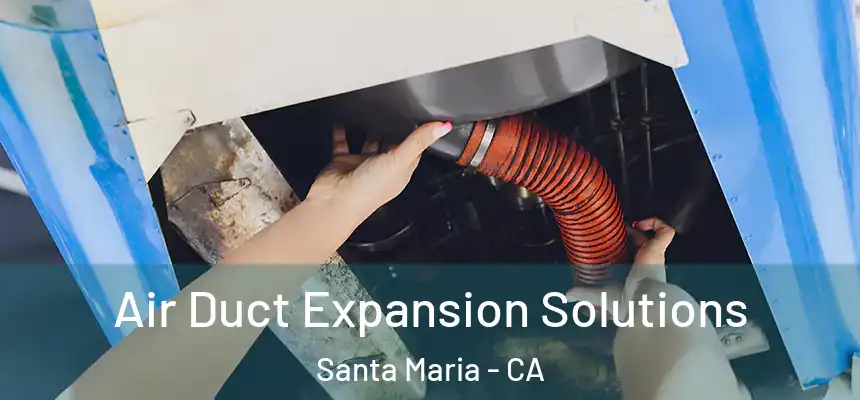 Air Duct Expansion Solutions Santa Maria - CA