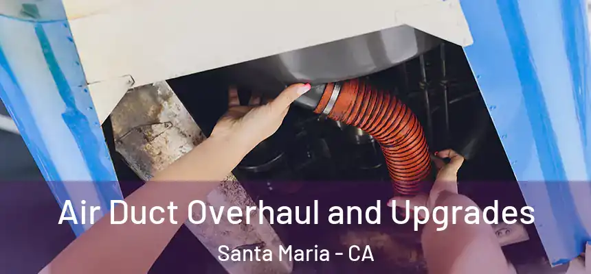 Air Duct Overhaul and Upgrades Santa Maria - CA