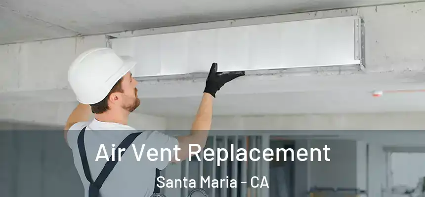 Air Vent Replacement Santa Maria - CA