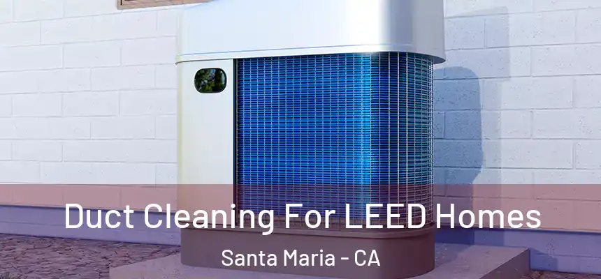 Duct Cleaning For LEED Homes Santa Maria - CA